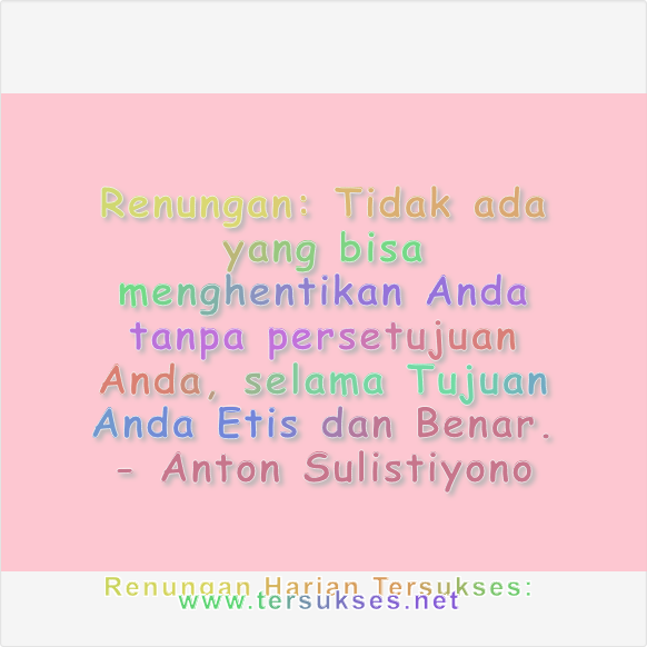 Tidak ada yang bisa menghentikan Anda tanpa persetujuan Anda, selama Tujuan Anda Etis dan Benar